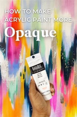 How to Make Acrylic Paint More Opaque: Exploring the Art of Layering and Pigment Density